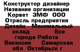 Конструктор-дизайнер › Название организации ­ Корвет, ЭМФ, ООО › Отрасль предприятия ­ Дизайн › Минимальный оклад ­ 25 000 - Все города Работа » Вакансии   . Самарская обл.,Октябрьск г.